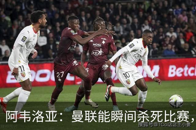 阿韦洛亚：曼联能瞬间杀死比赛，拉什福德库尼亚B费等都喜欢前插